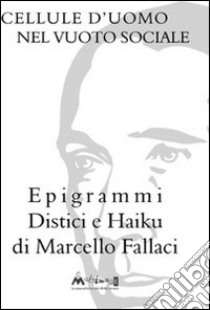 Cellule d'uomo nel vuoto sociale. Epigrammi distici e haiku libro di Fallaci Marcello