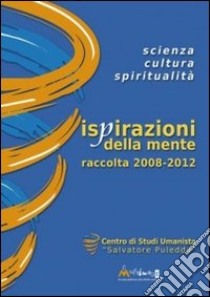 Ispirazioni della mente. Scienza, cultura, spiritualità. Raccolta 2008-2012a libro di Centro Studi Umanista «Salvatore Puledda» (cur.)