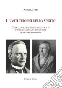 I limiti terreni dello spirito. L'ontologia dell'essere spirituale di Nicolai Hartmann in rapporto al sistema hegeliano libro di La Terra Alessio