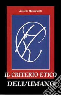 Il criterio etico dell'umano libro di Meneghetti Antonio; Cioccari L. (cur.)