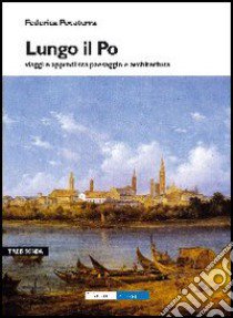 Lungo il Po. Viaggi e approdi tra paesaggi e architettura libro di Pocaterra Federica