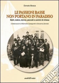 Le passioni basse non portano in paradiso. Balli, ciabre, donne, peccati e uomini di Chiesa libro di Bosca Donato