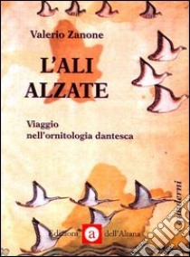 L'ali alzate. Viaggio nell'ornitologia dantesca libro di Zanone Valerio