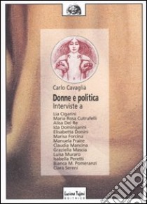 Donne e politica. Interviste a Lia Cigarini, Maria Rosa Cutrufelli, Alisa Del Re, Ida Dominijanni, Elisabetta Donini, Marisa Forcina, Manuela Fraire... libro di Cavaglià Carlo