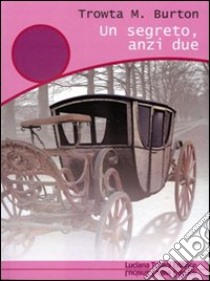 Un segreto, anzi due libro di Burton Trowta M.; Ciarpaglini G. M. (cur.)