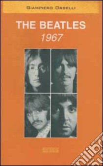 The Beatles. 1967 libro di Orselli Giampiero