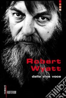 Robert Wyatt. Dalla viva voce libro