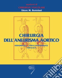 Chirurgia dell'aneurisma aortico. Addominale, toracoaddominale, toracico libro di Bortolani Ettore M.