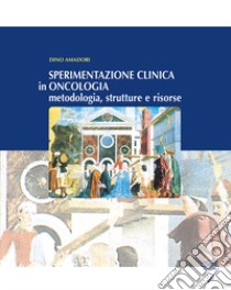 Sperimentazione clinica in oncologia. Metodologia, strutture e risorse libro di Amadori D. (cur.)