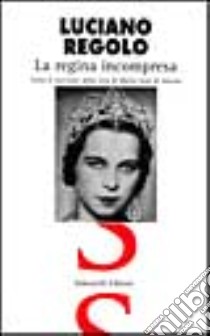 La regina incompresa. Tutto il racconto della vita di Maria José di Savoia libro di Regolo Luciano