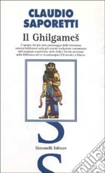 «Il Ghilgames». La più recente e completa traduzione commentata dall'originale cuneiforme delle dodici tavole rinvenute nella biblioteca del re Assurbanipal... libro di Saporetti Claudio