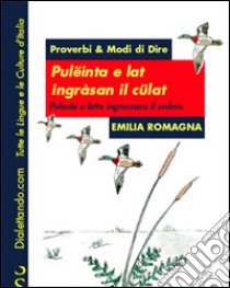 Proverbi & modi di dire. Emilia Romagna. Polenta e latte ingrassano il sedere-Pulëinta e lat ingràsan il cülat libro