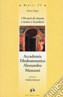 Accademia Filodrammatica Alessandro Manzoni. 150 anni di cinema e teatro a Scandicci libro di Bagni Mauro