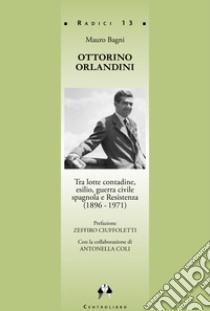 Ottorino Orlandini, tra lotte contadine, esilio, guerra civile spagnola e Resistenza (1896-1971) libro di Bagni Mauro; Coli Antonella