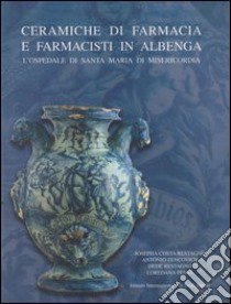 Ceramiche da farmacia e farmacisti in Albenga. L'Ospedale di Santa Maria di Misericordia libro di Costa Restagno Josepha; Zencovich Antonio; Restagno Dede