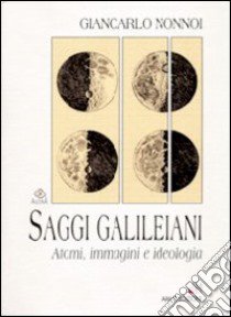 Saggi galileiani. Atomi, immagini e ideologia libro di Nonnoi Giancarlo