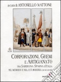 Corporazioni, gremi e artigianato tra Sardegna, Spagna e Italia nel Medioevo e nell'età moderna (XIV-XIX secolo) libro di Mattone A. (cur.)