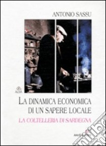 La dinamica economica di un sapere locale. La coltelleria di Sardegna libro di Sassu Antonio