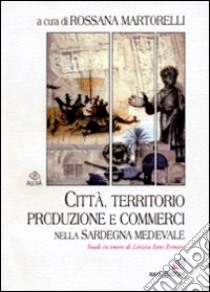 Città, territorio, produzione e commerci nella Sardegna medievale. Studi in onore di Letizia Pani Ermini libro di Martorelli R. (cur.)