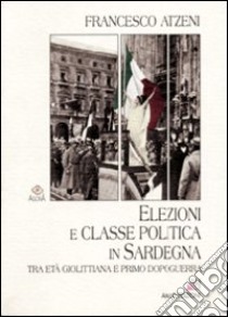 Elezioni e classe politica in Sardegna tra età giolittiana e primo dopoguerra libro di Atzeni Francesco