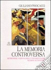 La memoria controversa. Revisionismi, nazionalismi e fondamentalismi nei manuali di storia libro di Procacci Giuliano