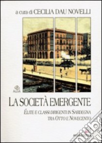 La società emergente. Élite e classi sociali in Sardegna tra Otto e Novecento libro di Dau Novelli Cecilia