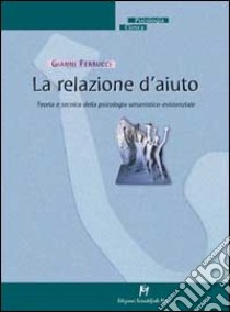 La Relazione d'aiuto. Teoria e tecnica della psicologia umanistico-esistenziale libro di Ferrucci Gianni