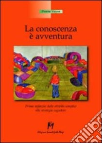 La conoscenza è un'avventura. Prima infanzia, dalle attività semplici alle strategie cognitive libro di Vayer Pierre