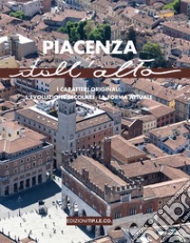 Piacenza dall'alto. I caratteri originali, l'evoluzione secolare, la forma attuale libro di Pronti S. (cur.)