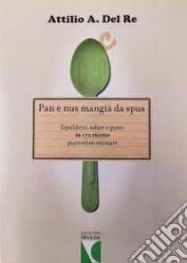 Pan e nus mangiä da spus. Equilibrio, salute e gusto in 170 ricette piacentine ottimate libro di Del Re Attilio A.