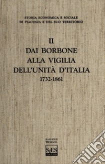 Storia economica e sociale di Piacenza e del suo territorio. Vol. 2: Dai Borbone alla vigilia dell'unità d'Italia libro di Alfani Guido; Cattanei Giuseppe; Colombo Emanuele C.; Moioli A. (cur.)