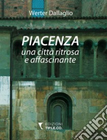 Piacenza una città ritrosa e affascinante. Ediz. illustrata libro di Dallaglio Werter