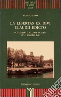 La libertas ex divi Claudii edicto. Schiavitù e valori morali nel I secolo d. C. libro di Faro Silvano