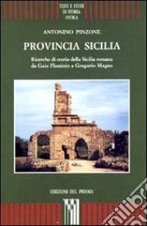 Provincia Sicilia. Ricerche di storia della Sicilia romana da Gaio Flaminio a Gregorio Magno libro di Pinzone Antonino