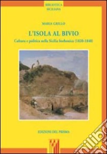 L'isola al bivio. Cultura e politica nella Sicilia borbonica (1820-1840) libro di Grillo Maria