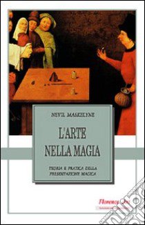 L'arte nella magia. Teoria e pratica della presentazione magica libro di Maskelyne Nevil; Mugnai F. M. (cur.)