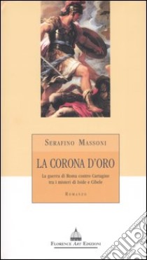 La corona d'oro. La guerra di Roma contro Cartagine tra i misteri di Iside e Cibele libro di Massoni Serafino