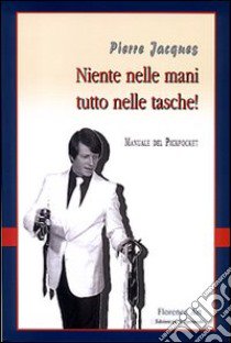 Niente nelle mani, tutto nelle tasche. Manuale del pickpocket libro di Jaques Pierre; Pampalone Bernard