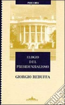 Elogio del presidenzialismo libro di Rebuffa Giorgio