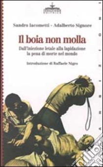 Il boia non molla. Dall'iniezione letale alla lapidazione. La pena di morte nel mondo libro di Iacometti Sandro; Signore Adalberto