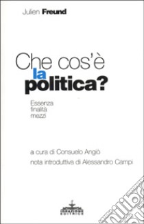 Che cos'è la politica? Essenza, finalità, mezzi libro di Freund Julien; Angiò C. (cur.)