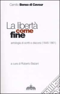 La libertà come fine. Antologia di scritti e discorsi (1846-1861) libro di Cavour Camillo; Balzani R. (cur.)