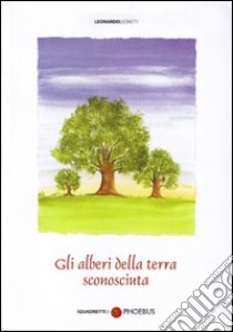 Gli alberi della terra sconosciuta libro di Leonetti Leonardo; Testa P. (cur.)