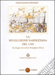 La rivoluzione napoletana del 1799. Saccheggi ed eccidi in Pomigliano d'Arco libro di Esposito Ferdinando; Testa P. (cur.)