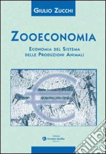 Zooeconomia. Economia del sistema delle produzioni animali libro di Zucchi Giulio
