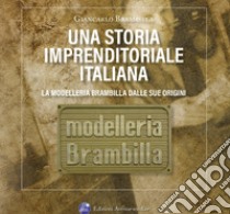 Una storia imprenditoriale italiana. La Modelleria Brambilla dalle sue origini. Storie e confidenze riservate agli amici di Aldo e Giancarlo libro di Brambilla Giancarlo