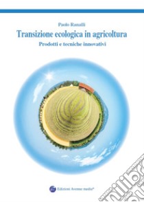 Transizione ecologica in agricoltura. Prodotti e tecniche innovativi libro di Ranalli Paolo