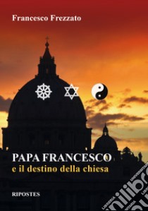 Papa Francesco e il destino della Chiesa libro di Frezzato Francesco