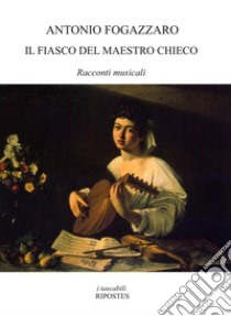 Il fiasco del maestro Chieco. Racconti musicali libro di Fogazzaro Antonio