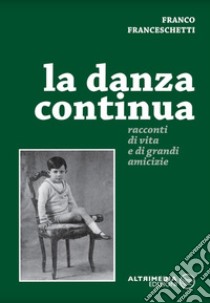 La danza continua. Racconti di vita e di grandi amicizie libro di Franceschetti Franco